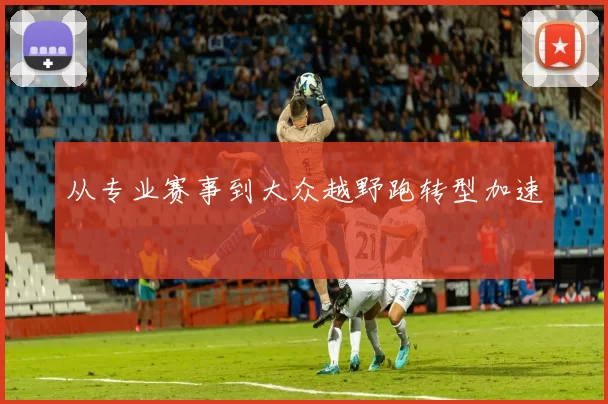 从专业赛事到大众越野跑转型加速