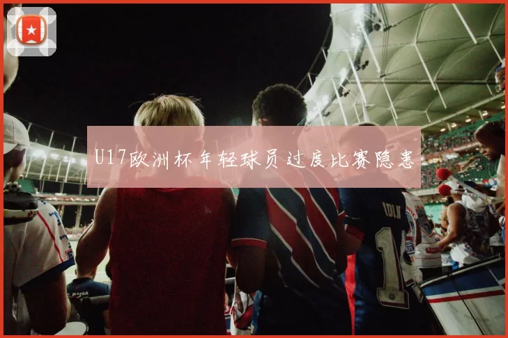 U17欧洲杯年轻球员过度比赛隐患