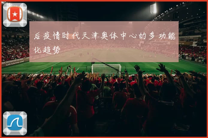 后疫情时代天津奥体中心的多功能化趋势