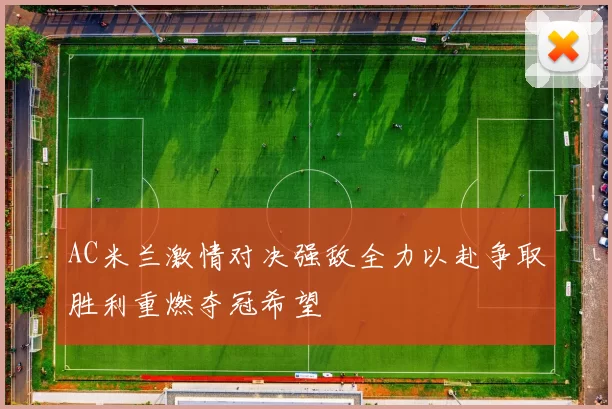 AC米兰激情对决强敌全力以赴争取胜利重燃夺冠希望