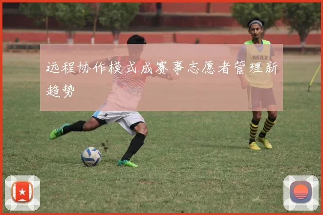 远程协作模式成赛事志愿者管理新趋势