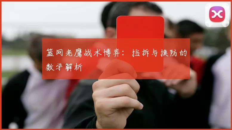 篮网老鹰战术博弈：挡拆与换防的数学解析