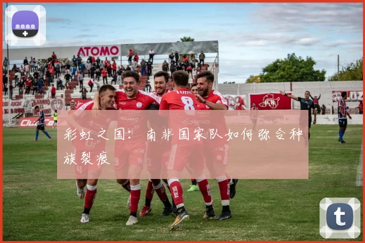 彩虹之国：南非国家队如何弥合种族裂痕
