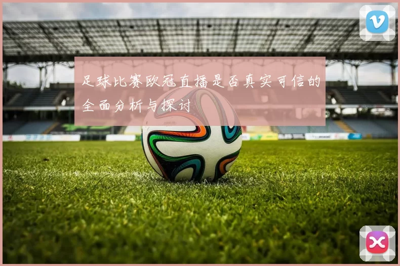 足球比赛欧冠直播是否真实可信的全面分析与探讨