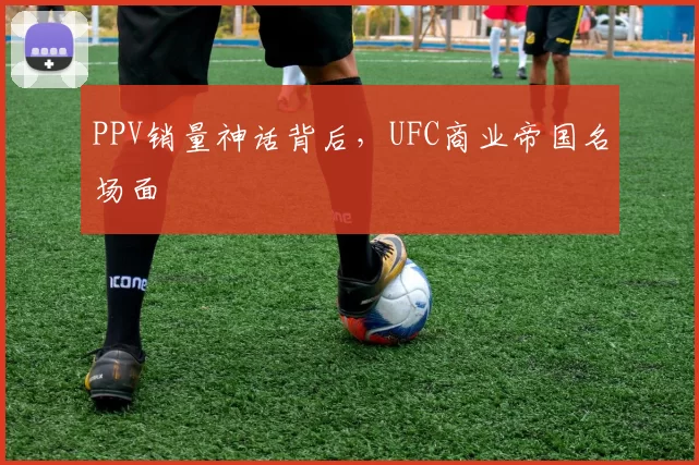 PPV销量神话背后，UFC商业帝国名场面