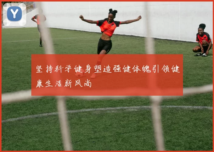 坚持科学健身塑造强健体魄引领健康生活新风尚