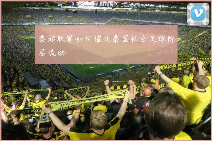 泰超联赛如何催化泰国社会足球阶层流动