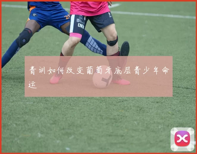 青训如何改变葡萄牙底层青少年命运