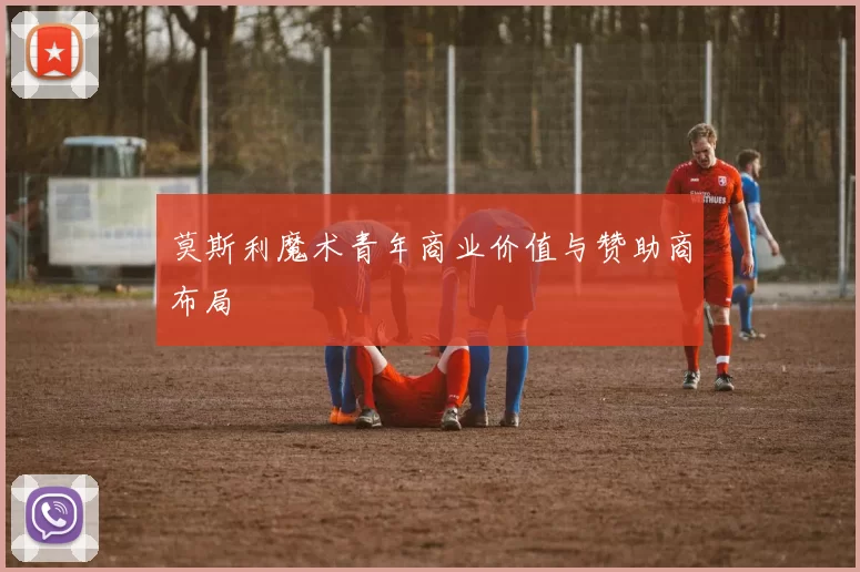 莫斯利魔术青年商业价值与赞助商布局