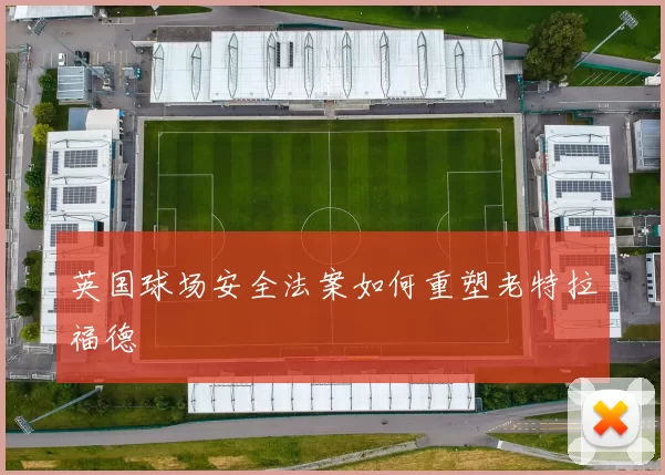 英国球场安全法案如何重塑老特拉福德
