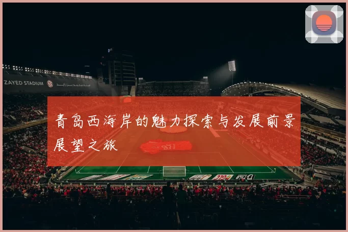青岛西海岸的魅力探索与发展前景展望之旅