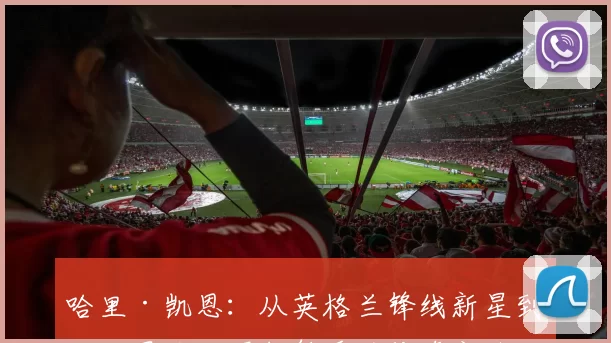 哈里·凯恩：从英格兰锋线新星到世界足坛顶级射手的传奇之路