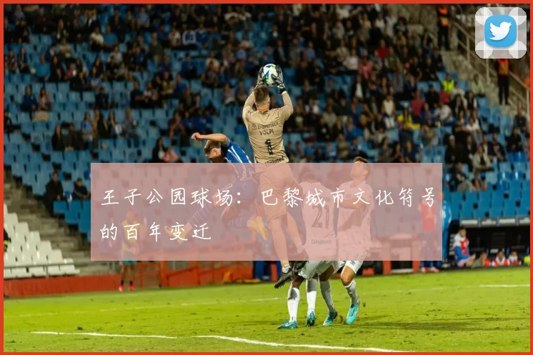 王子公园球场：巴黎城市文化符号的百年变迁