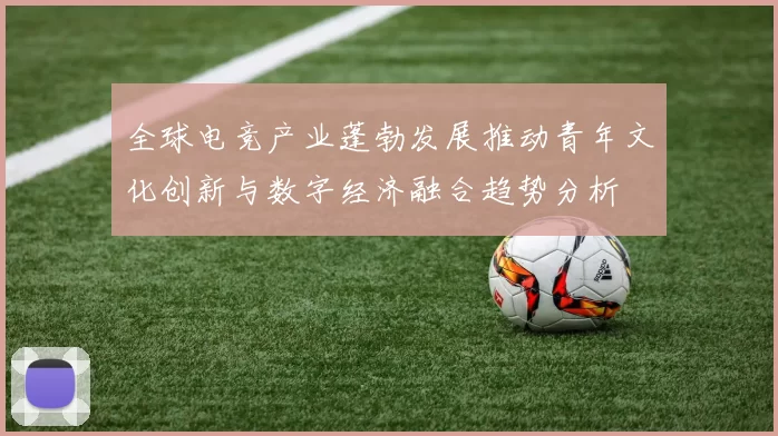 全球电竞产业蓬勃发展推动青年文化创新与数字经济融合趋势分析