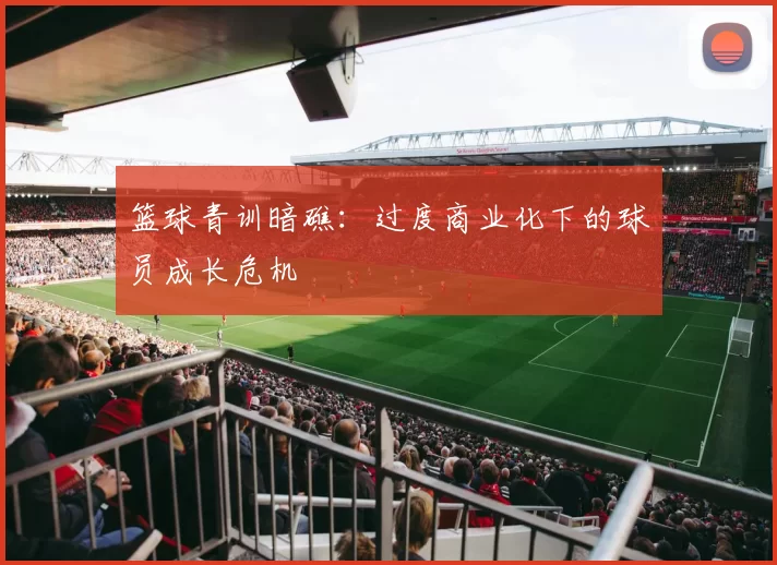 篮球青训暗礁：过度商业化下的球员成长危机