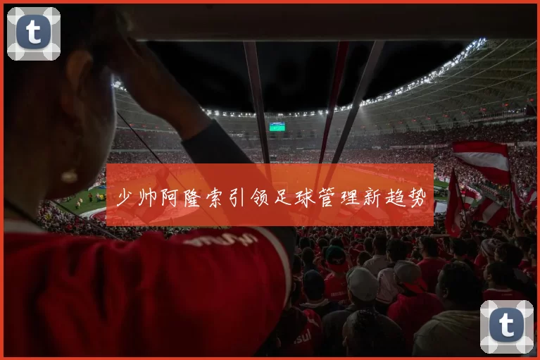 少帅阿隆索引领足球管理新趋势